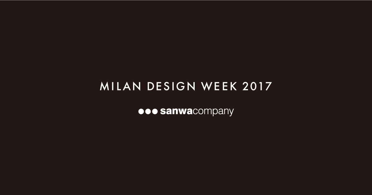 MILAN DESIGN WEEK 2017｜sanwacompany